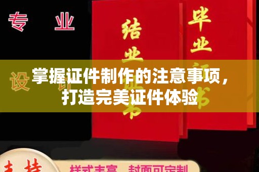 张家港掌握证件制作的注意事项，打造完美证件体验